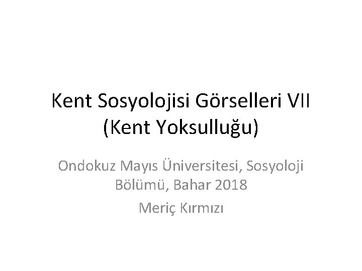 Kent Sosyolojisi Görselleri VII (Kent Yoksulluğu) Ondokuz Mayıs Üniversitesi, Sosyoloji Bölümü, Bahar 2018 Meriç