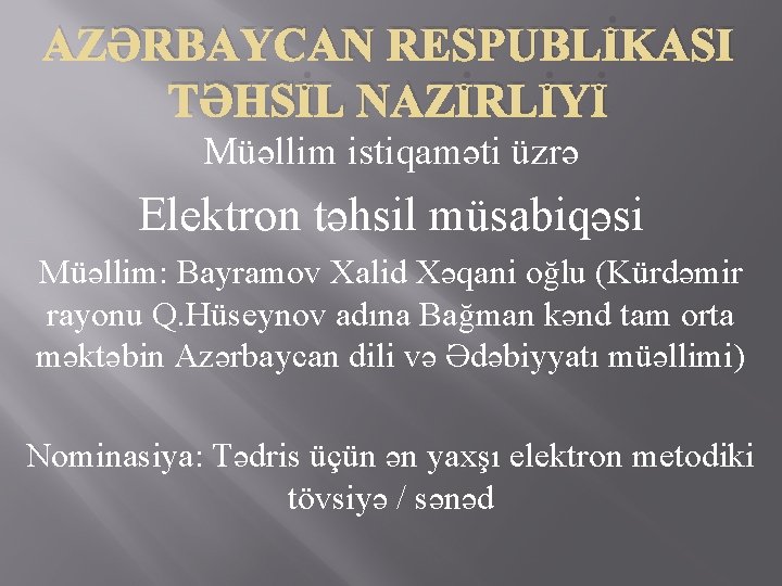 AZƏRBAYCAN RESPUBLİKASI TƏHSİL NAZİRLİYİ Müəllim istiqaməti üzrə Elektron təhsil müsabiqəsi Müəllim: Bayramov Xalid Xəqani