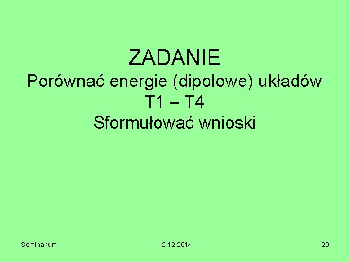 ZADANIE Porównać energie (dipolowe) układów T 1 – T 4 Sformułować wnioski Seminarium 12.