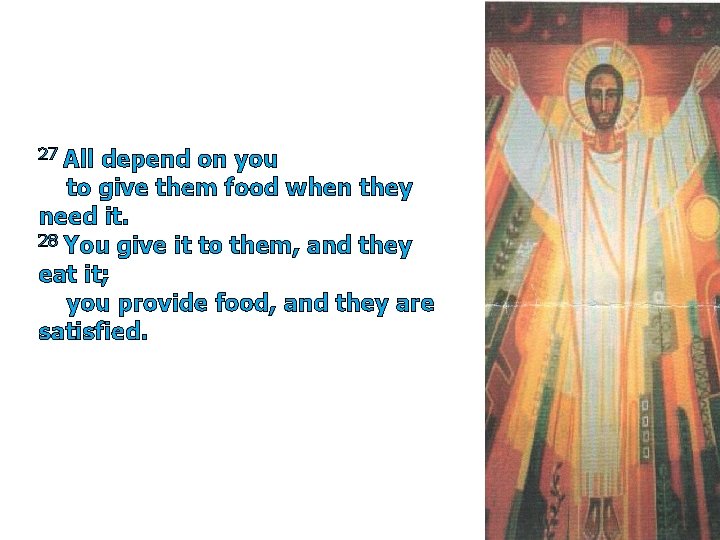 27 All depend on you to give them food when they need it. 28