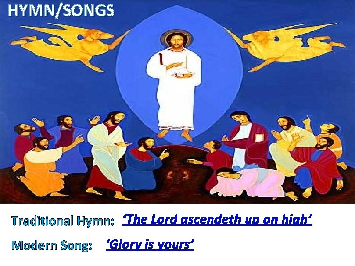 HYMN/SONGS Traditional Hymn: ‘The Lord ascendeth up on high’ Modern Song: ‘Glory is yours’