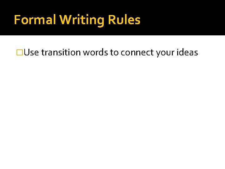 Formal Writing Rules �Use transition words to connect your ideas 