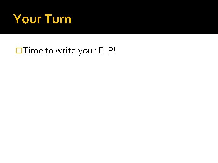 Your Turn �Time to write your FLP! 