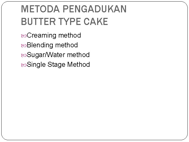 METODA PENGADUKAN BUTTER TYPE CAKE Creaming method Blending method Sugar/Water method Single Stage Method