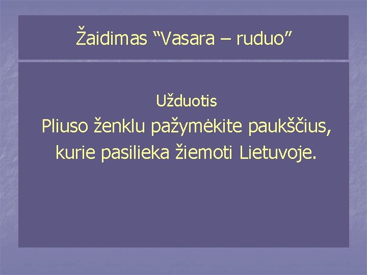 Žaidimas “Vasara – ruduo” Užduotis Pliuso ženklu pažymėkite paukščius, kurie pasilieka žiemoti Lietuvoje. 