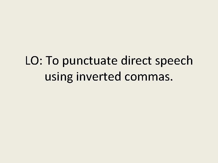 LO: To punctuate direct speech using inverted commas. 