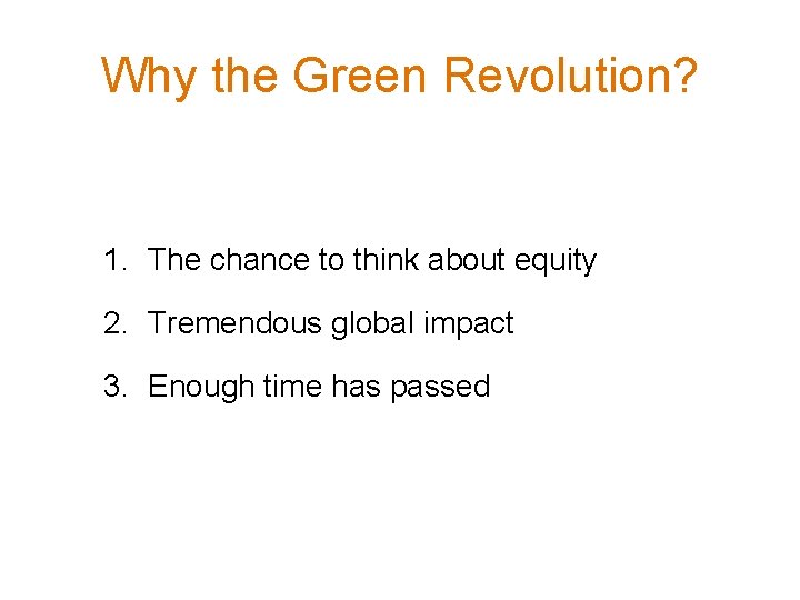 Why the Green Revolution? 1. The chance to think about equity 2. Tremendous global