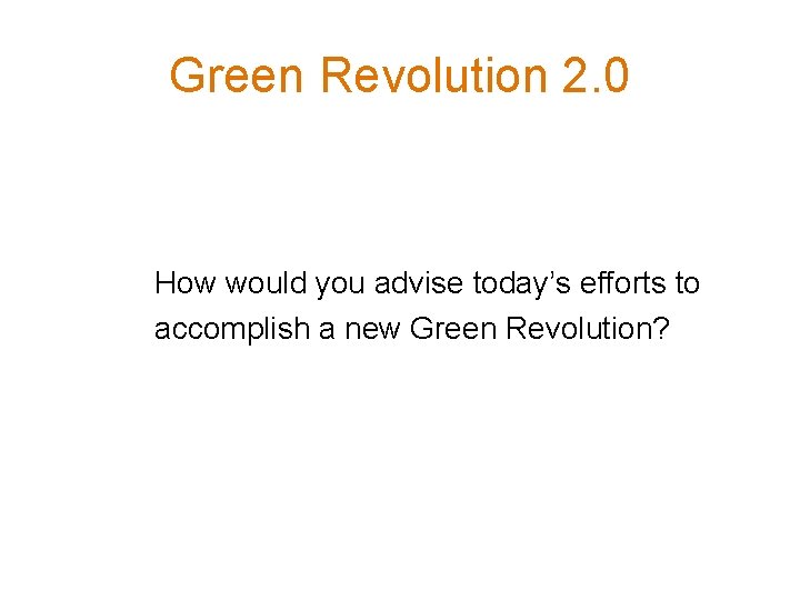 Green Revolution 2. 0 How would you advise today’s efforts to accomplish a new