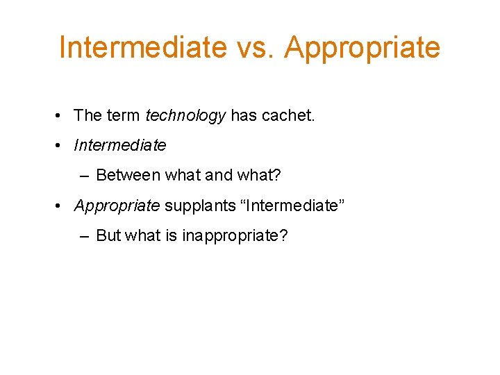 Intermediate vs. Appropriate • The term technology has cachet. • Intermediate – Between what