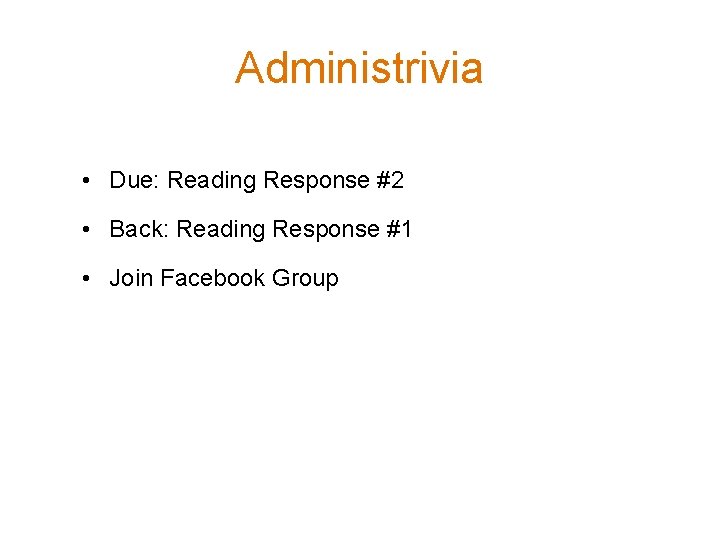 Administrivia • Due: Reading Response #2 • Back: Reading Response #1 • Join Facebook