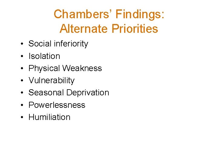 Chambers’ Findings: Alternate Priorities • • Social inferiority Isolation Physical Weakness Vulnerability Seasonal Deprivation