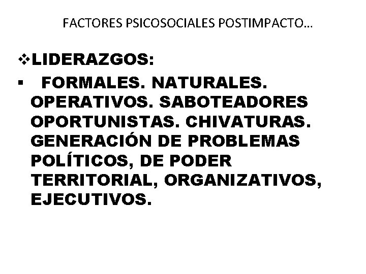 FACTORES PSICOSOCIALES POSTIMPACTO… v. LIDERAZGOS: § FORMALES. NATURALES. OPERATIVOS. SABOTEADORES OPORTUNISTAS. CHIVATURAS. GENERACIÓN DE