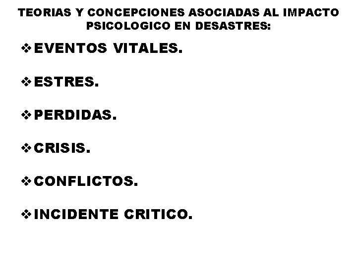 TEORIAS Y CONCEPCIONES ASOCIADAS AL IMPACTO PSICOLOGICO EN DESASTRES: v EVENTOS VITALES. v ESTRES.