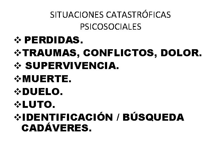 SITUACIONES CATASTRÓFICAS PSICOSOCIALES v PERDIDAS. v. TRAUMAS, CONFLICTOS, DOLOR. v SUPERVIVENCIA. v. MUERTE. v.