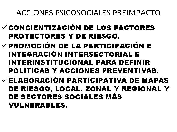 ACCIONES PSICOSOCIALES PREIMPACTO ü CONCIENTIZACIÓN DE LOS FACTORES PROTECTORES Y DE RIESGO. ü PROMOCIÓN