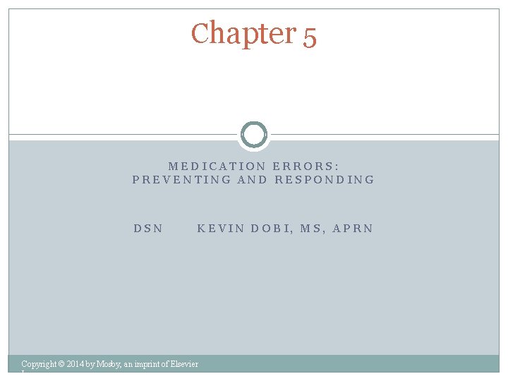 Chapter 5 MEDICATION ERRORS: PREVENTING AND RESPONDING DSN KEVIN DOBI, MS, APRN Copyright ©