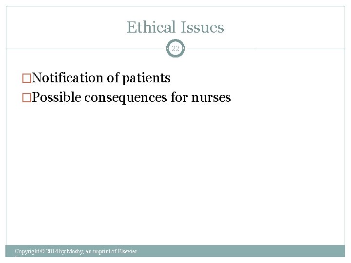 Ethical Issues 22 �Notification of patients �Possible consequences for nurses Copyright © 2014 by