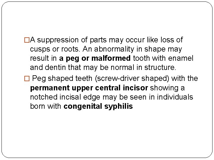 �A suppression of parts may occur like loss of cusps or roots. An abnormality