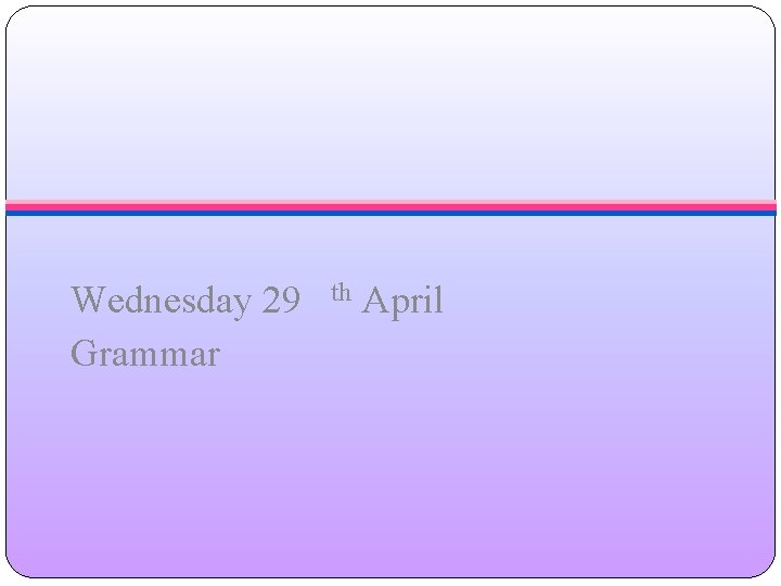 Wednesday 29 Grammar th April 
