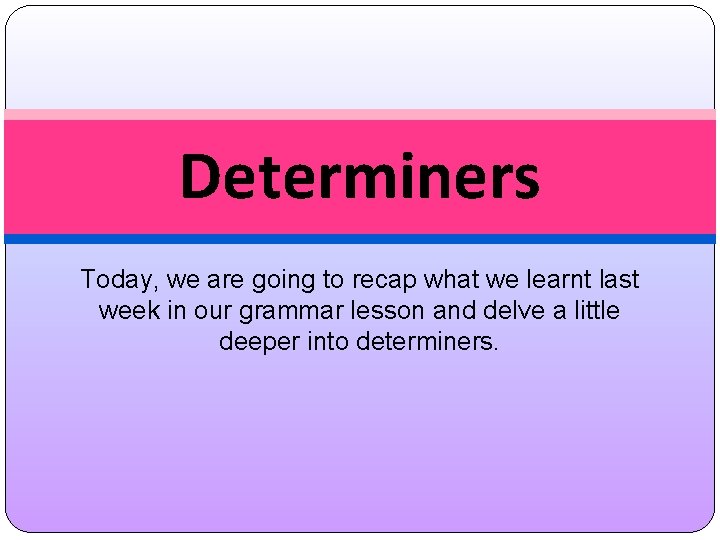 Determiners Today, we are going to recap what we learnt last week in our