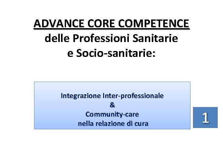 ADVANCE CORE COMPETENCE delle Professioni Sanitarie e Socio-sanitarie: Integrazione Inter-professionale & Community-care nella relazione