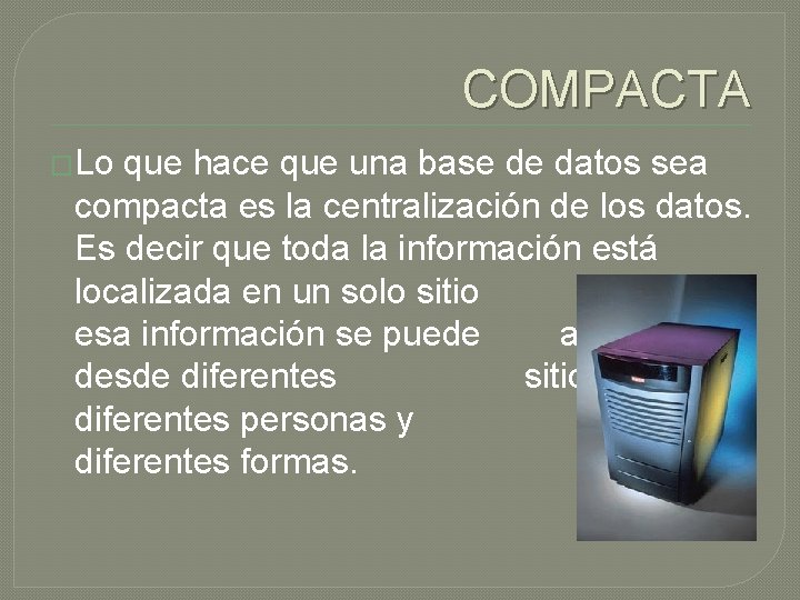 COMPACTA �Lo que hace que una base de datos sea compacta es la centralización