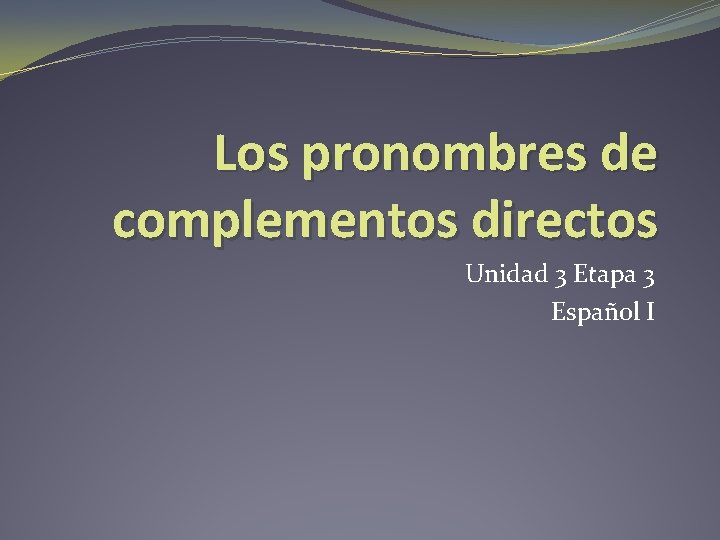 Los pronombres de complementos directos Unidad 3 Etapa 3 Español I 