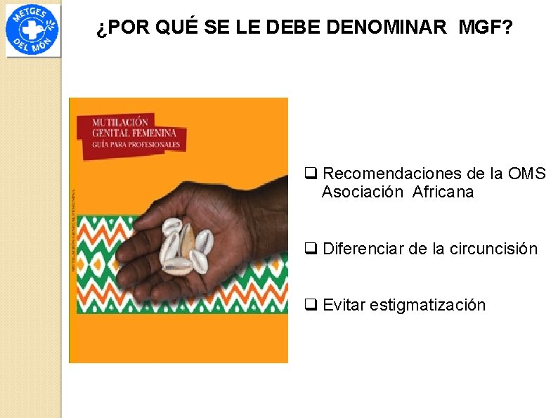 ¿POR QUÉ SE LE DEBE DENOMINAR MGF? q Recomendaciones de la OMS Asociación Africana