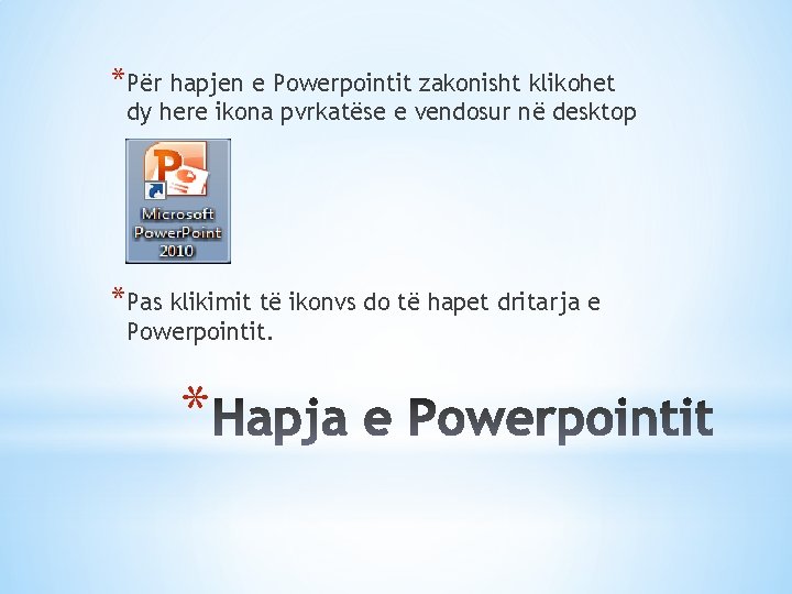 *Për hapjen e Powerpointit zakonisht klikohet dy here ikona pvrkatëse e vendosur në desktop