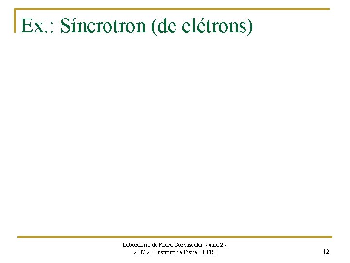 Ex. : Síncrotron (de elétrons) Laboratório de Física Corpuscular - aula 2 2007. 2