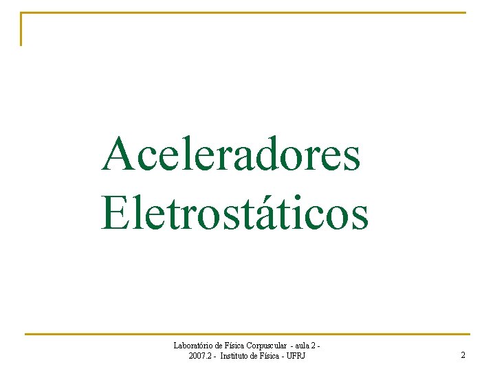 Aceleradores Eletrostáticos Laboratório de Física Corpuscular - aula 2 2007. 2 - Instituto de