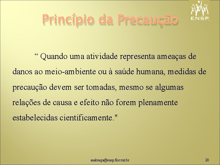 Princípio da Precaução “ Quando uma atividade representa ameaças de danos ao meio-ambiente ou