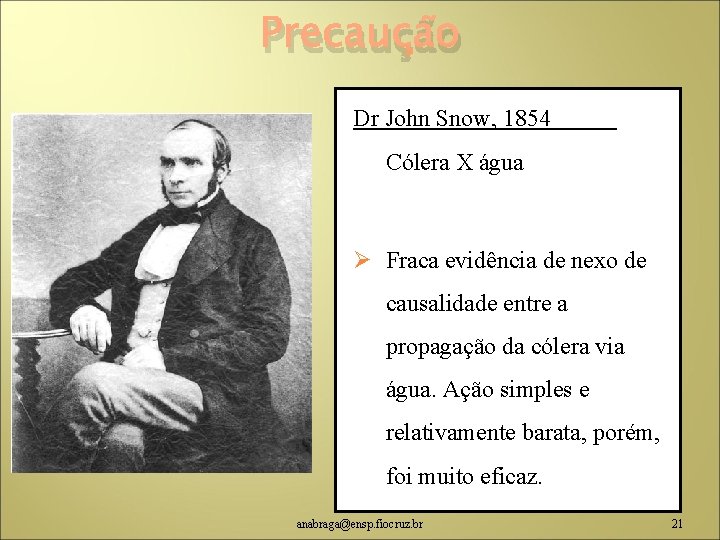 Precaução Dr John Snow, 1854 Cólera X água Ø Fraca evidência de nexo de