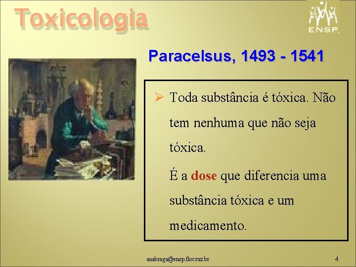 Toxicologia Paracelsus, 1493 - 1541 Ø Toda substância é tóxica. Não tem nenhuma que