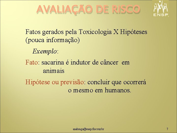 AVALIAÇÃO DE RISCO Fatos gerados pela Toxicologia X Hipóteses (pouca informação) Exemplo: Fato: sacarina