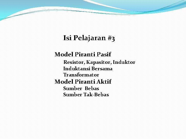 Isi Pelajaran #3 Model Piranti Pasif Resistor, Kapasitor, Induktor Induktansi Bersama Transformator Model Piranti