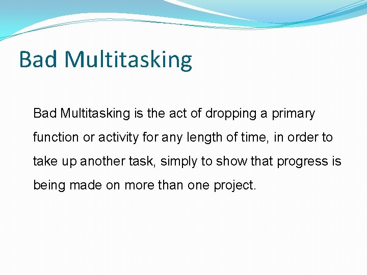 Bad Multitasking is the act of dropping a primary function or activity for any