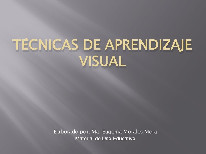 TÉCNICAS DE APRENDIZAJE VISUAL Elaborado por: Ma. Eugenia Morales Mora Material de Uso Educativo