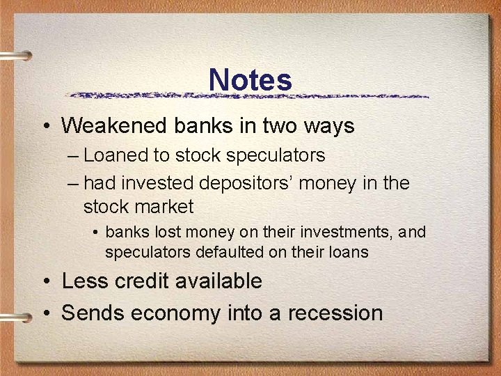 Notes • Weakened banks in two ways – Loaned to stock speculators – had
