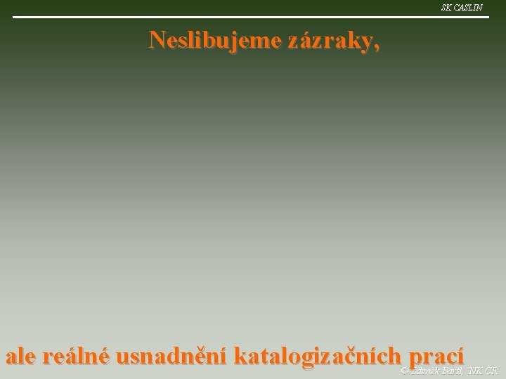 SK CASLIN Neslibujeme zázraky, ale reálné usnadnění katalogizačních prací © Zdeněk Bartl, NK ČR