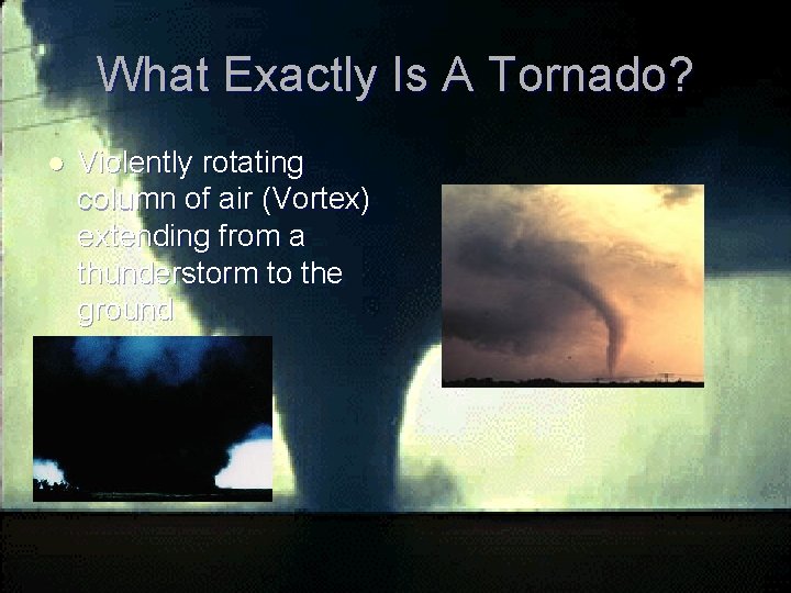 What Exactly Is A Tornado? l Violently rotating column of air (Vortex) extending from