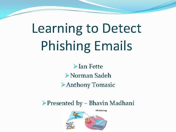 Learning to Detect Phishing Emails Ø Ian Fette Ø Norman Sadeh Ø Anthony Tomasic Learning to Detect Phishing Emails Ø Ian Fette Ø Norman Sadeh Ø Anthony Tomasic