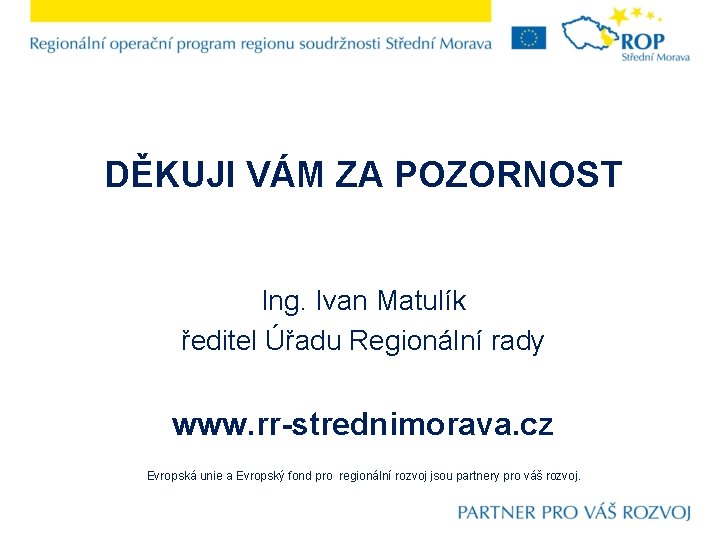 DĚKUJI VÁM ZA POZORNOST Ing. Ivan Matulík ředitel Úřadu Regionální rady www. rr-strednimorava. cz