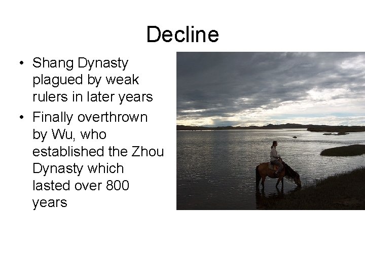 Decline • Shang Dynasty plagued by weak rulers in later years • Finally overthrown