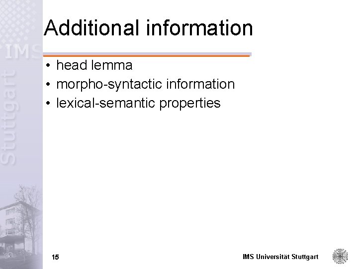 Additional information • head lemma • morpho-syntactic information • lexical-semantic properties 15 IMS Universität