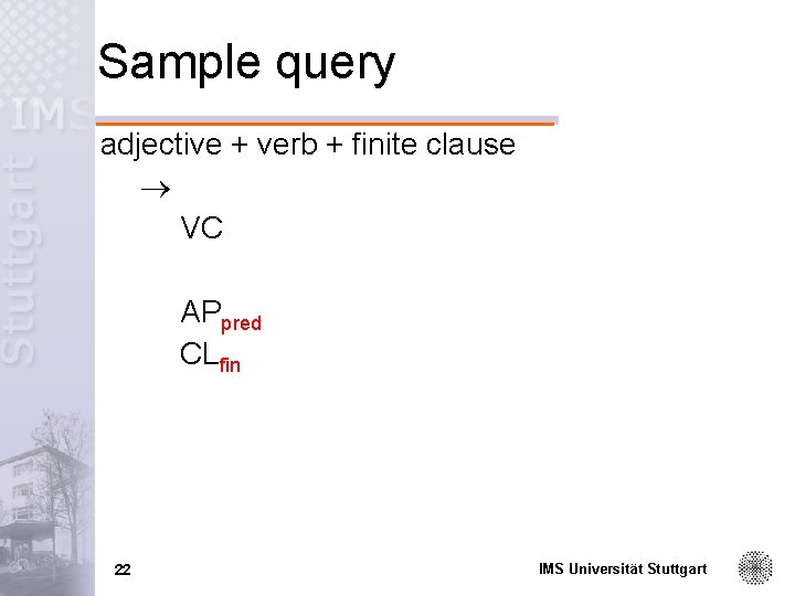 Sample query adjective + verb + finite clause VC APpred CLfin 22 IMS Universität