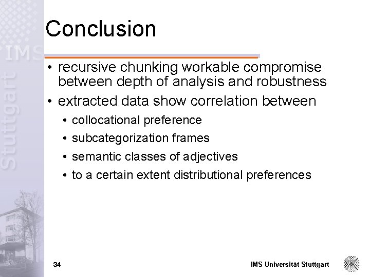 Conclusion • recursive chunking workable compromise between depth of analysis and robustness • extracted