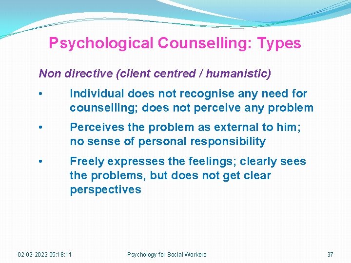 Psychological Counselling: Types Non directive (client centred / humanistic) • Individual does not recognise