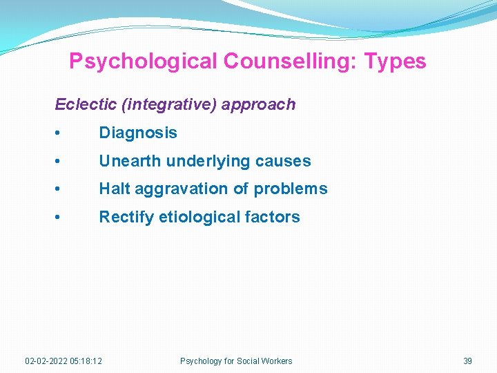 Psychological Counselling: Types Eclectic (integrative) approach • Diagnosis • Unearth underlying causes • Halt