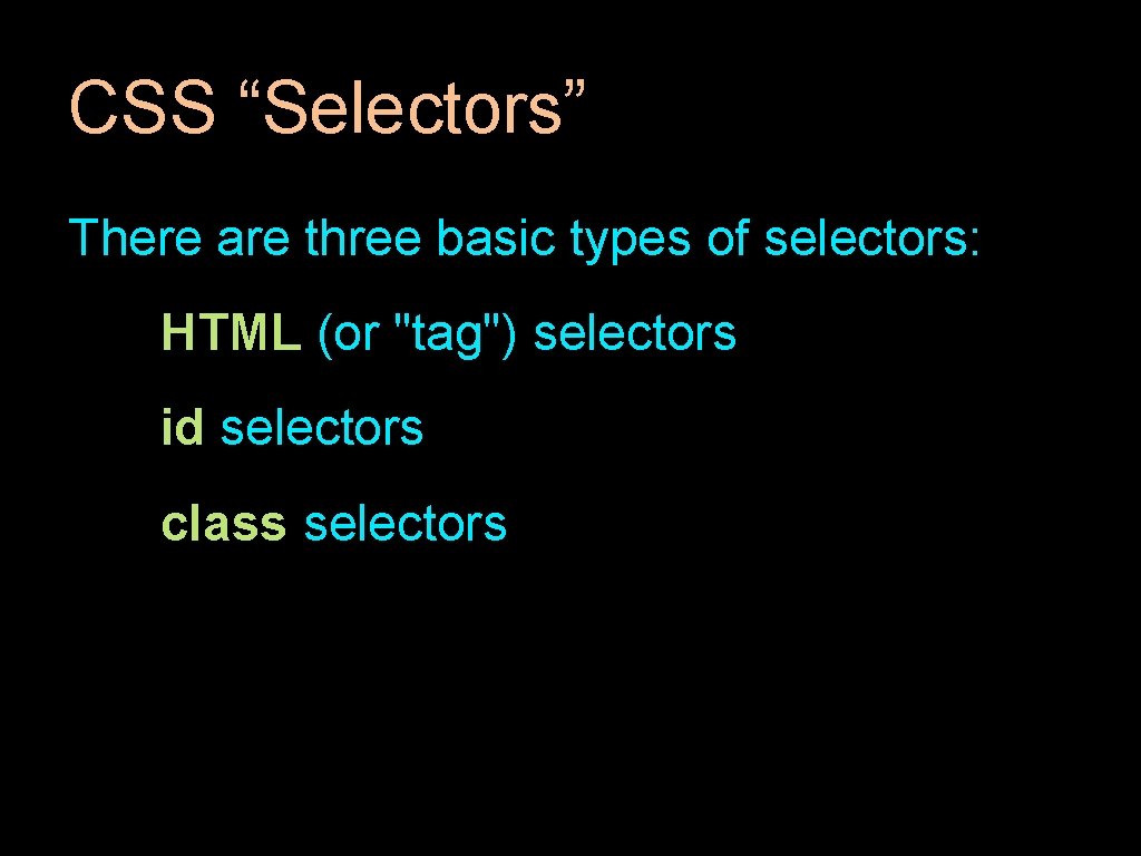 CSS “Selectors” There are three basic types of selectors: HTML (or "tag") selectors id
